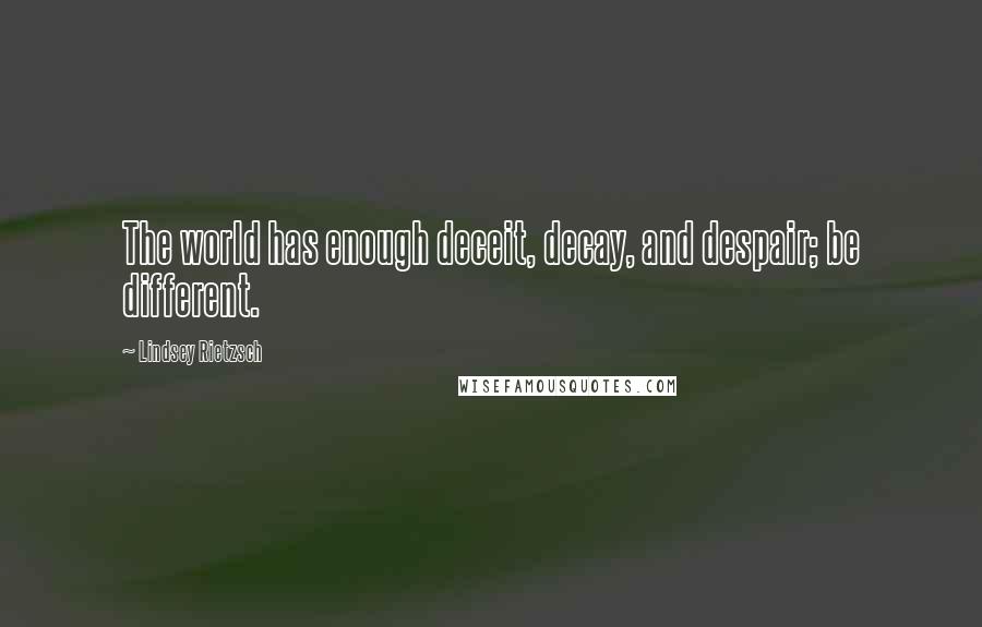 Lindsey Rietzsch quotes: The world has enough deceit, decay, and despair; be different.