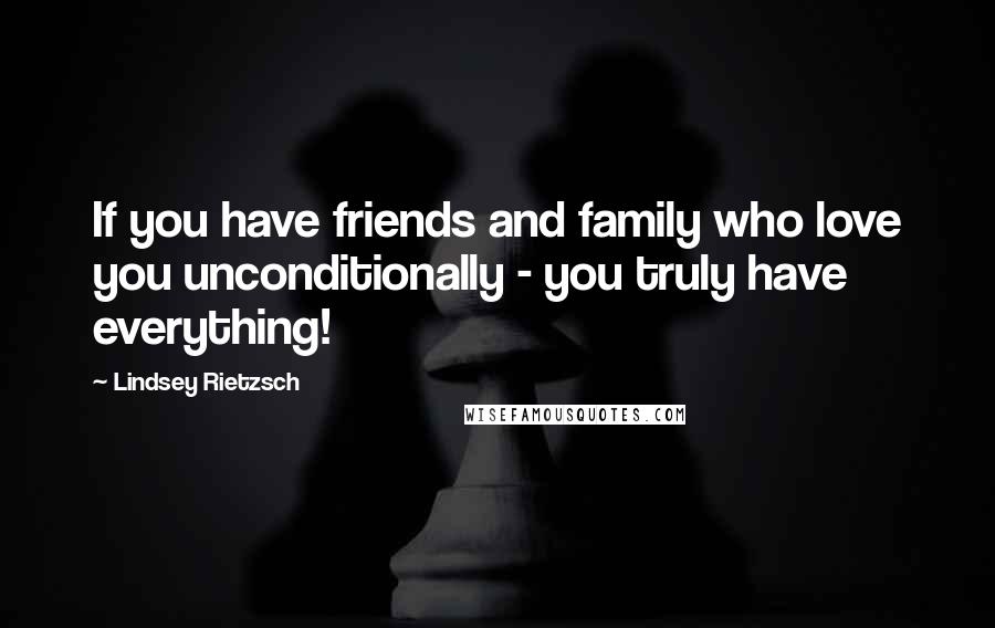 Lindsey Rietzsch quotes: If you have friends and family who love you unconditionally - you truly have everything!