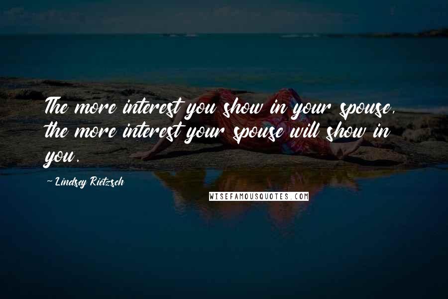 Lindsey Rietzsch quotes: The more interest you show in your spouse, the more interest your spouse will show in you.