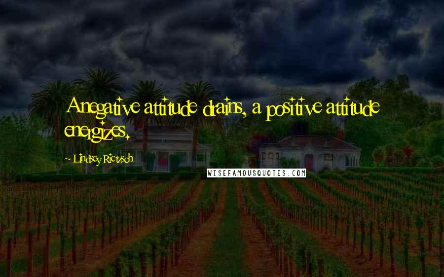 Lindsey Rietzsch quotes: A negative attitude drains, a positive attitude energizes.