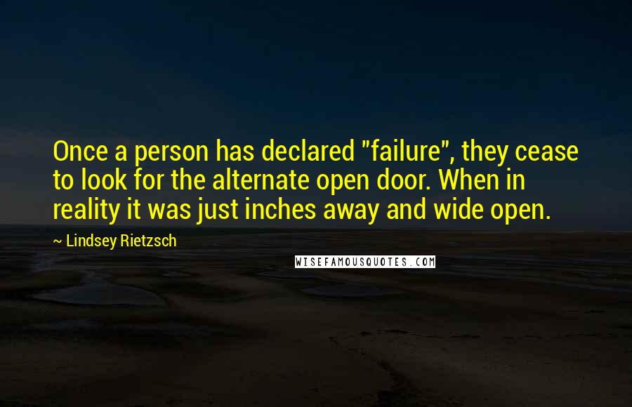 Lindsey Rietzsch quotes: Once a person has declared "failure", they cease to look for the alternate open door. When in reality it was just inches away and wide open.