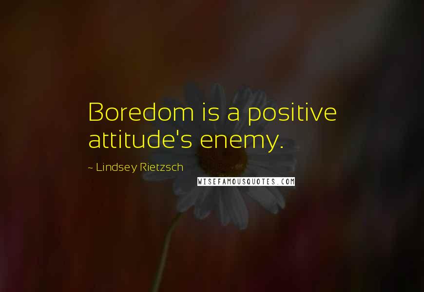 Lindsey Rietzsch quotes: Boredom is a positive attitude's enemy.