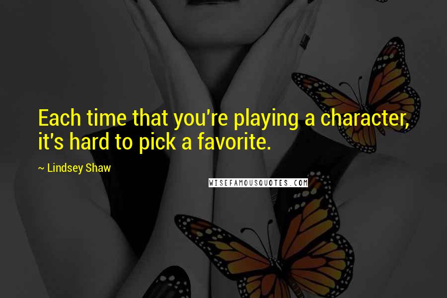 Lindsey Shaw quotes: Each time that you're playing a character, it's hard to pick a favorite.