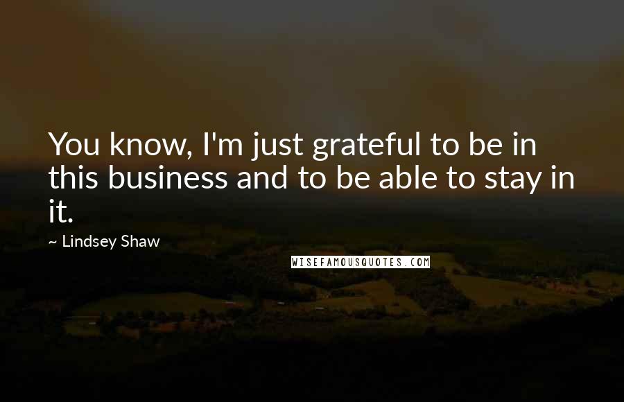 Lindsey Shaw quotes: You know, I'm just grateful to be in this business and to be able to stay in it.