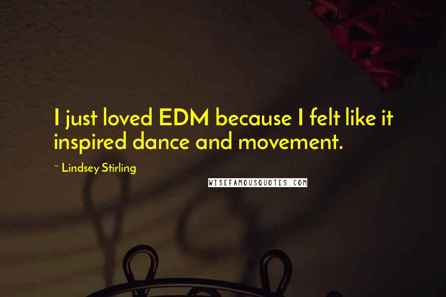 Lindsey Stirling quotes: I just loved EDM because I felt like it inspired dance and movement.