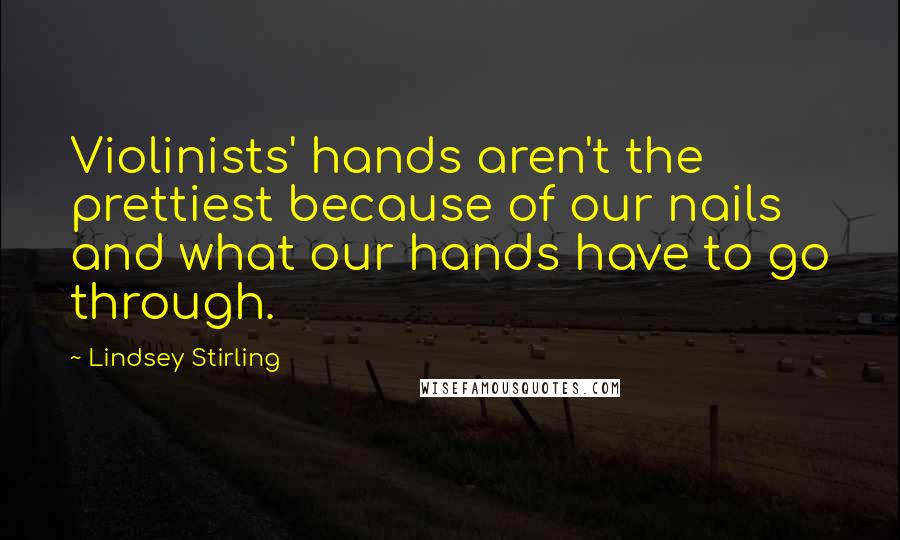 Lindsey Stirling quotes: Violinists' hands aren't the prettiest because of our nails and what our hands have to go through.