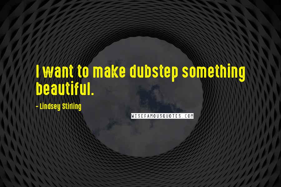 Lindsey Stirling quotes: I want to make dubstep something beautiful.