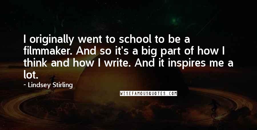 Lindsey Stirling quotes: I originally went to school to be a filmmaker. And so it's a big part of how I think and how I write. And it inspires me a lot.