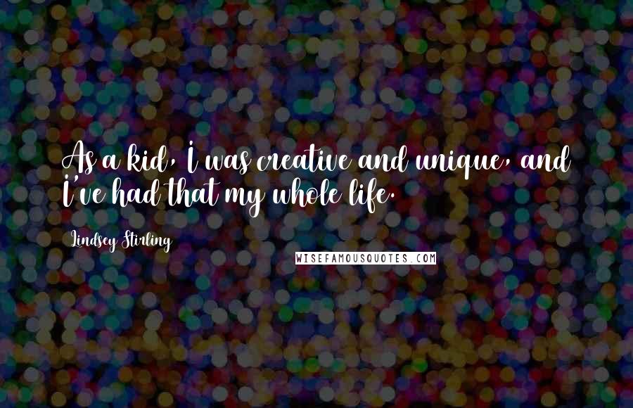 Lindsey Stirling quotes: As a kid, I was creative and unique, and I've had that my whole life.