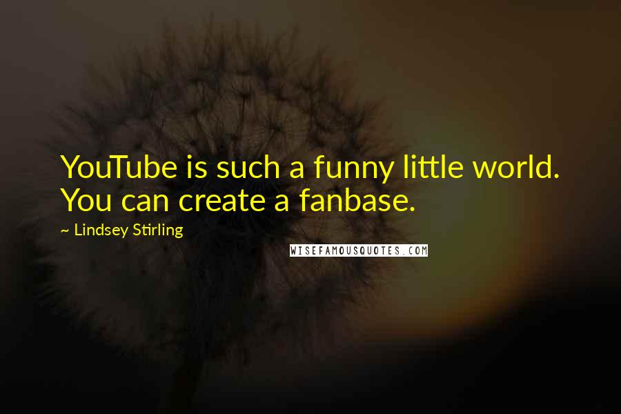 Lindsey Stirling quotes: YouTube is such a funny little world. You can create a fanbase.