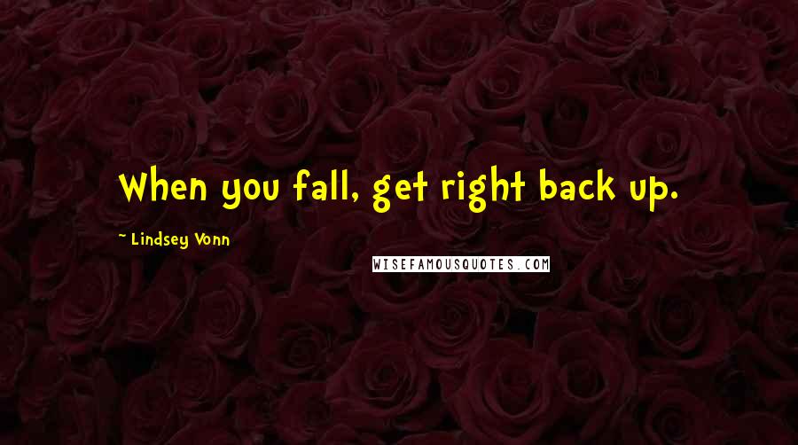 Lindsey Vonn quotes: When you fall, get right back up. Lindsey Vonn quotes: When you fall, get right back up.
