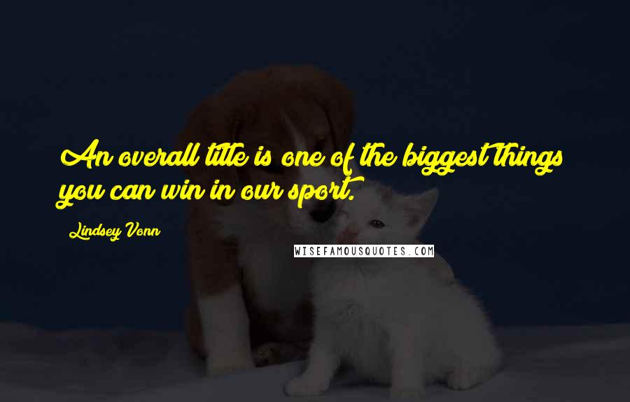 Lindsey Vonn quotes: An overall title is one of the biggest things you can win in our sport. Lindsey Vonn quotes: An overall title is one of the biggest things you can win in our sport.