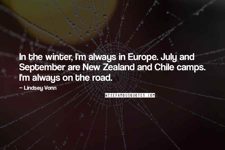 Lindsey Vonn quotes: In the winter, I'm always in Europe. July and September are New Zealand and Chile camps. I'm always on the road. Lindsey Vonn quotes: In the winter, I'm always in Europe. July and September are New Zealand and Chile camps. I'm always on the road.