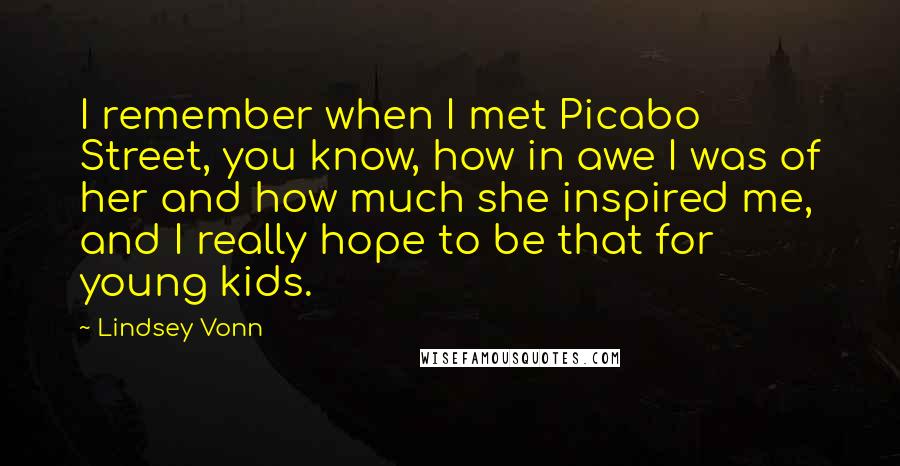 Lindsey Vonn quotes: I remember when I met Picabo Street, you know, how in awe I was of her and how much she inspired me, and I really hope to be that for Lindsey Vonn quotes: I remember when I met Picabo Street, you know, how in awe I was of her and how much she inspired me, and I really hope to be that for