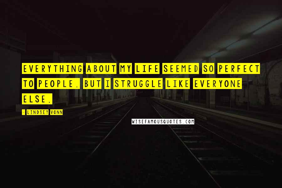 Lindsey Vonn quotes: Everything about my life seemed so perfect to people. But I struggle like everyone else.