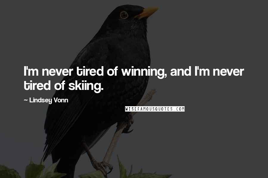 Lindsey Vonn quotes: I'm never tired of winning, and I'm never tired of skiing.
