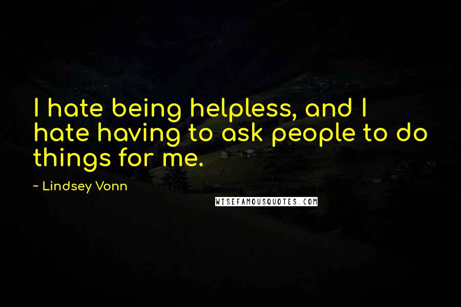 Lindsey Vonn quotes: I hate being helpless, and I hate having to ask people to do things for me.