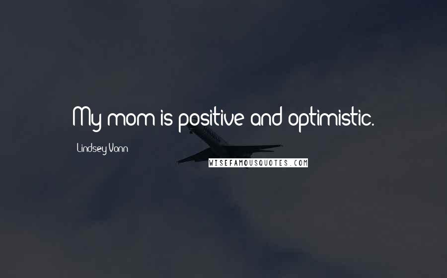Lindsey Vonn quotes: My mom is positive and optimistic. Lindsey Vonn quotes: My mom is positive and optimistic.
