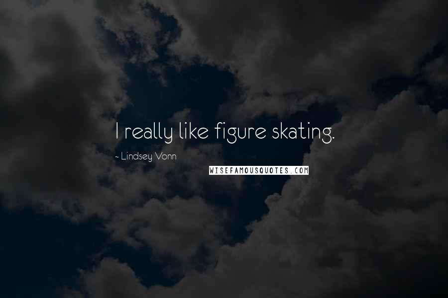 Lindsey Vonn quotes: I really like figure skating. Lindsey Vonn quotes: I really like figure skating.