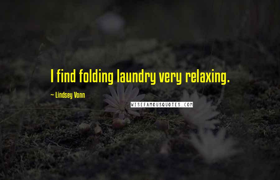 Lindsey Vonn quotes: I find folding laundry very relaxing.