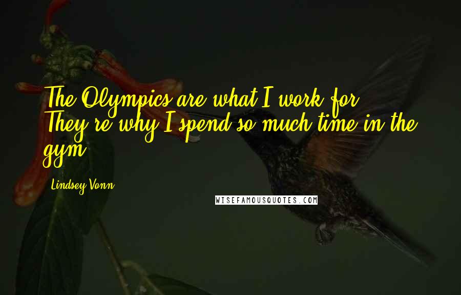 Lindsey Vonn quotes: The Olympics are what I work for. They're why I spend so much time in the gym.