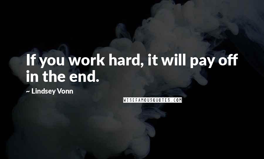 Lindsey Vonn quotes: If you work hard, it will pay off in the end.