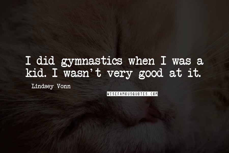 Lindsey Vonn quotes: I did gymnastics when I was a kid. I wasn't very good at it.