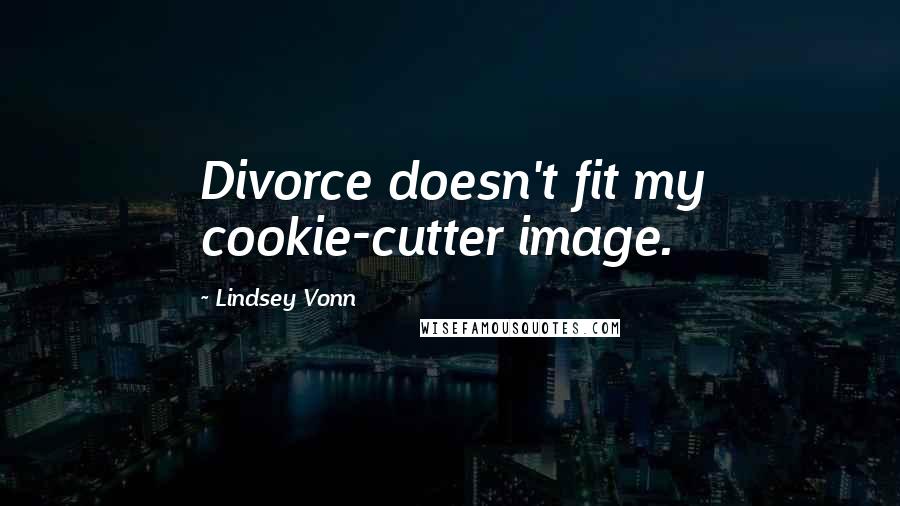 Lindsey Vonn quotes: Divorce doesn't fit my cookie-cutter image. Lindsey Vonn quotes: Divorce doesn't fit my cookie-cutter image.