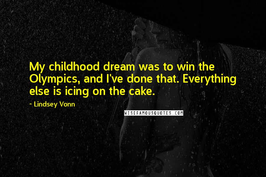 Lindsey Vonn quotes: My childhood dream was to win the Olympics, and I've done that. Everything else is icing on the cake.