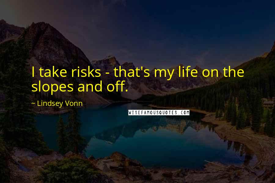 Lindsey Vonn quotes: I take risks - that's my life on the slopes and off.
