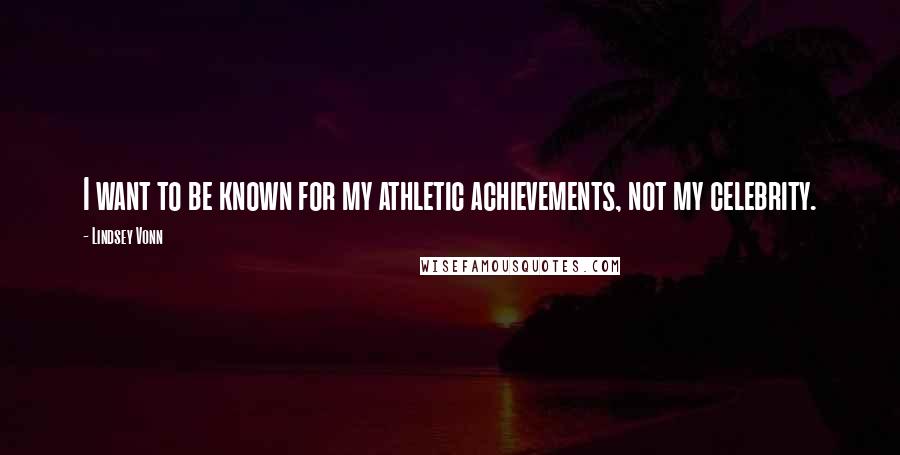 Lindsey Vonn quotes: I want to be known for my athletic achievements, not my celebrity. Lindsey Vonn quotes: I want to be known for my athletic achievements, not my celebrity.