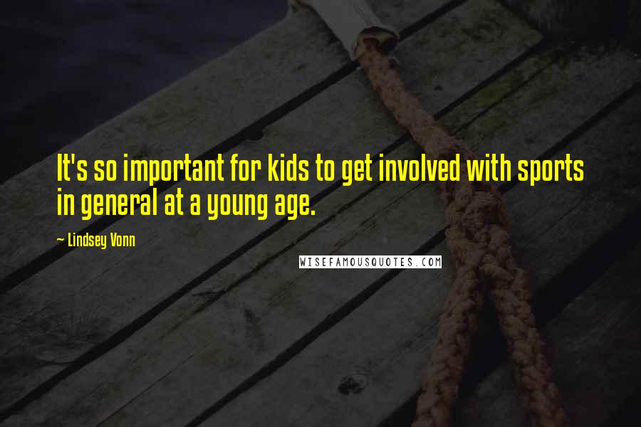 Lindsey Vonn quotes: It's so important for kids to get involved with sports in general at a young age.
