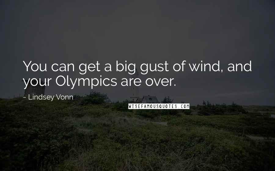 Lindsey Vonn quotes: You can get a big gust of wind, and your Olympics are over.