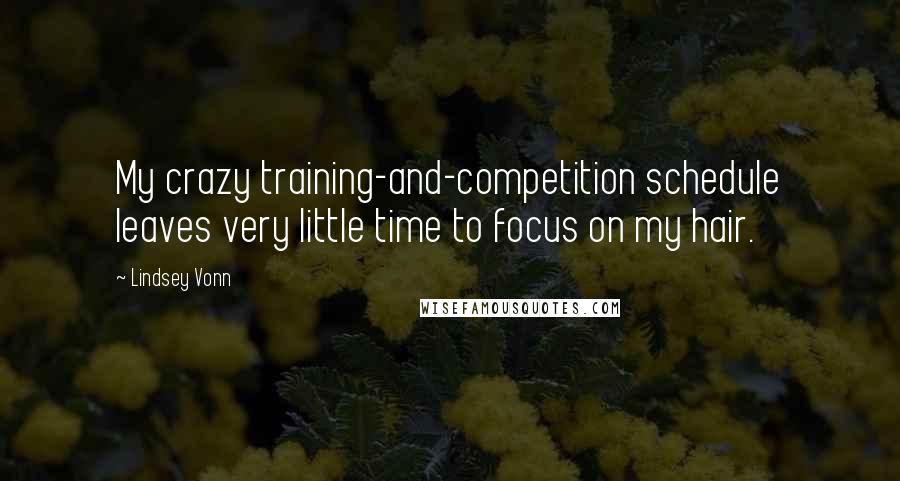 Lindsey Vonn quotes: My crazy training-and-competition schedule leaves very little time to focus on my hair. Lindsey Vonn quotes: My crazy training-and-competition schedule leaves very little time to focus on my hair.