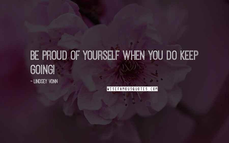 Lindsey Vonn quotes: Be proud of yourself when you do keep going!