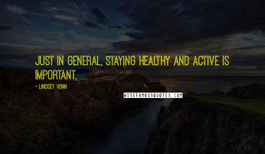 Lindsey Vonn quotes: Just in general, staying healthy and active is important.