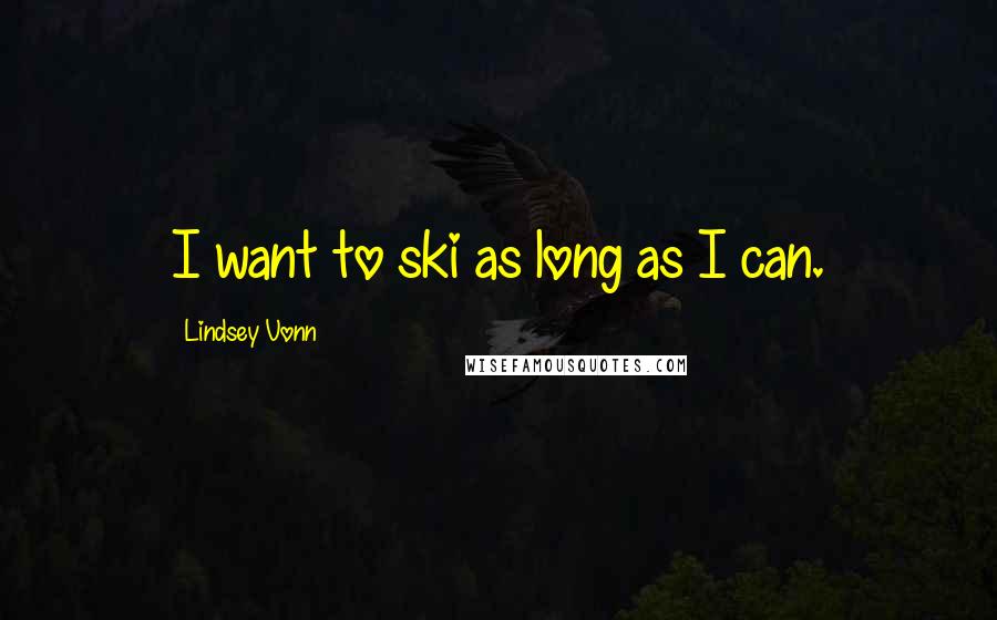 Lindsey Vonn quotes: I want to ski as long as I can. Lindsey Vonn quotes: I want to ski as long as I can.