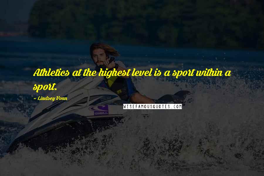 Lindsey Vonn quotes: Athletics at the highest level is a sport within a sport. Lindsey Vonn quotes: Athletics at the highest level is a sport within a sport.