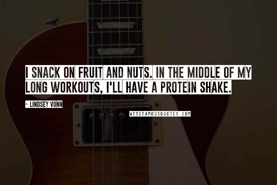 Lindsey Vonn quotes: I snack on fruit and nuts. In the middle of my long workouts, I'll have a protein shake.