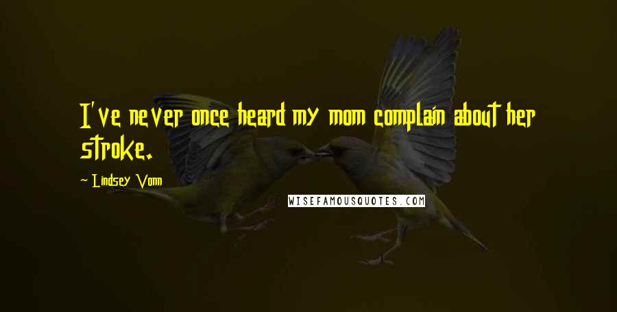 Lindsey Vonn quotes: I've never once heard my mom complain about her stroke.