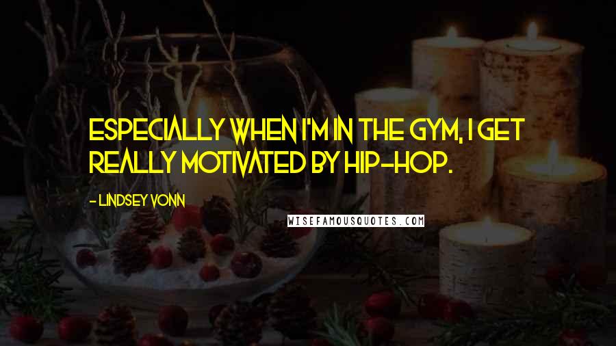 Lindsey Vonn quotes: Especially when I'm in the gym, I get really motivated by hip-hop. Lindsey Vonn quotes: Especially when I'm in the gym, I get really motivated by hip-hop.