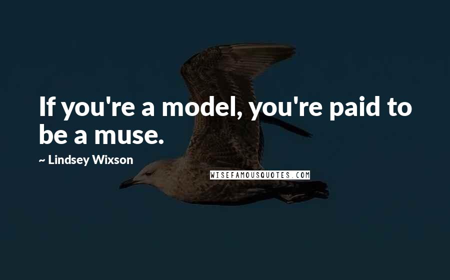 Lindsey Wixson quotes: If you're a model, you're paid to be a muse.