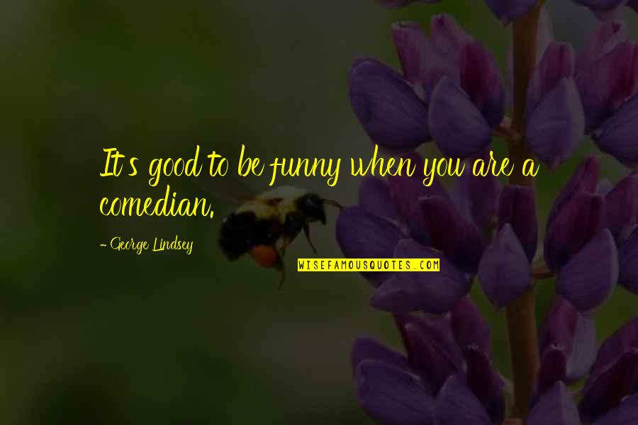 Lindsey's Quotes By George Lindsey: It's good to be funny when you are
