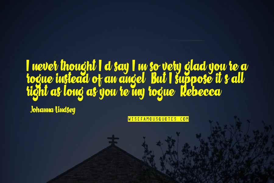 Lindsey's Quotes By Johanna Lindsey: I never thought I'd say I'm so very