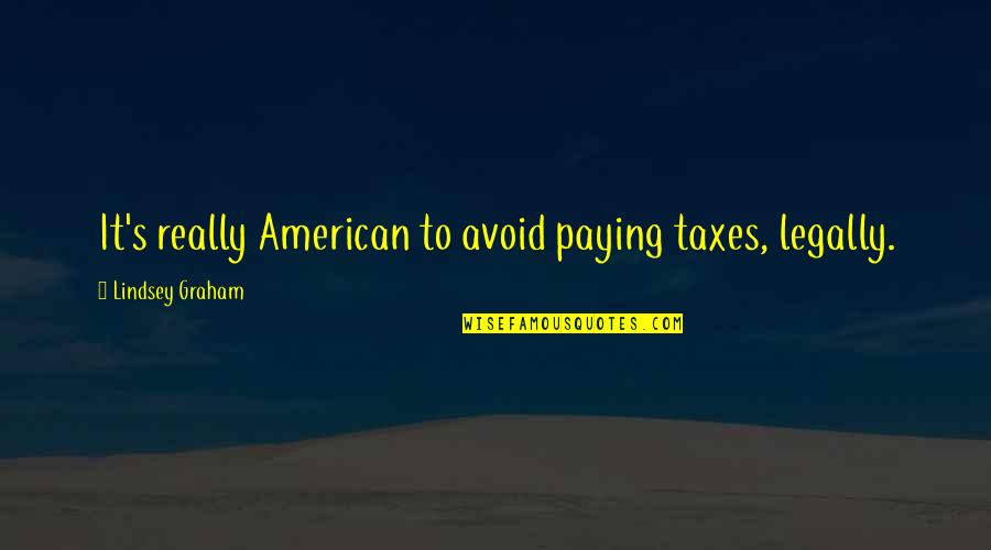 Lindsey's Quotes By Lindsey Graham: It's really American to avoid paying taxes, legally.