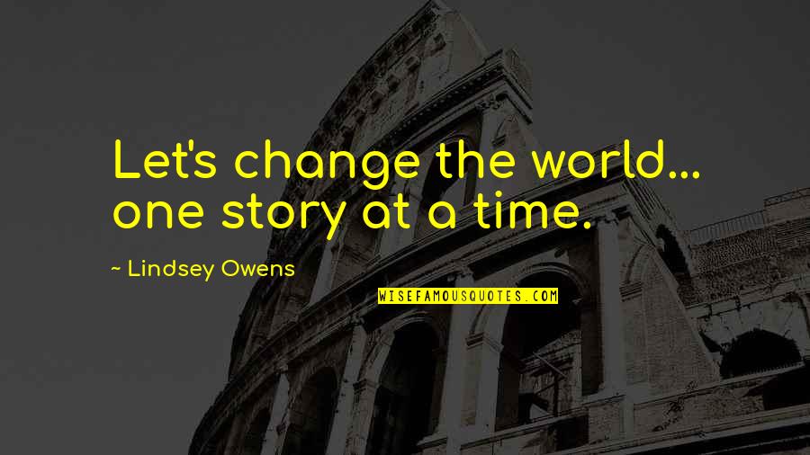 Lindsey's Quotes By Lindsey Owens: Let's change the world... one story at a