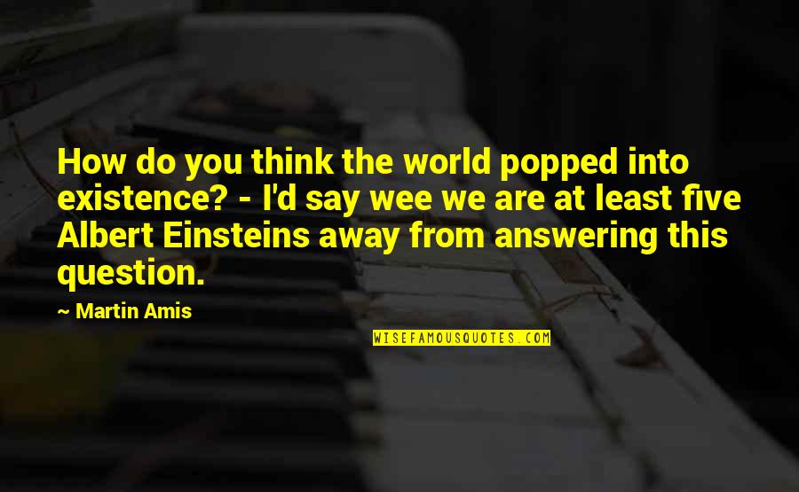 Lindstrand One Seater Quotes By Martin Amis: How do you think the world popped into Lindstrand One Seater Quotes By Martin Amis: How do you think the world popped into