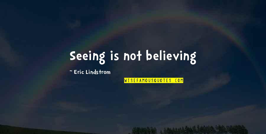 Lindstrom Quotes By Eric Lindstrom: Seeing is not believing Lindstrom Quotes By Eric Lindstrom: Seeing is not believing
