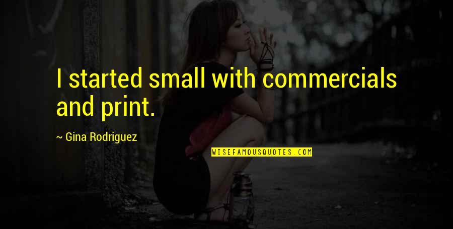 Lindwurm Fountain Quotes By Gina Rodriguez: I started small with commercials and print. Lindwurm Fountain Quotes By Gina Rodriguez: I started small with commercials and print.