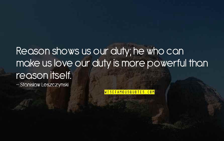 Lindwurm Mtg Quotes By Stanislaw Leszczynski: Reason shows us our duty; he who can Lindwurm Mtg Quotes By Stanislaw Leszczynski: Reason shows us our duty; he who can